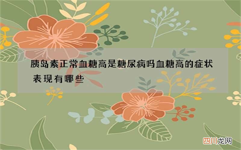 胰岛素正常血糖高是糖尿病吗 血糖高的症状表现有哪些