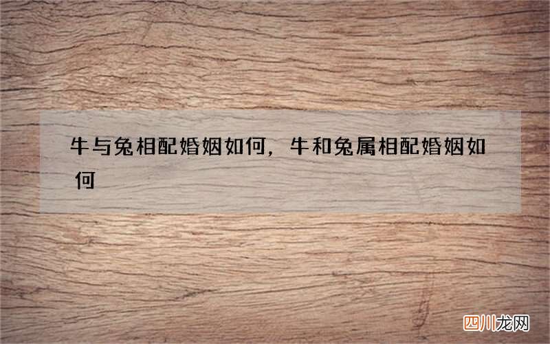 牛与兔相配婚姻如何，牛和兔属相配婚姻如何