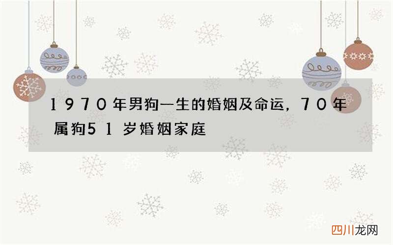 1970年男狗一生的婚姻及命运，70年属狗51岁婚姻家庭