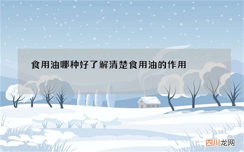 食用油哪种好 了解清楚食用油的作用