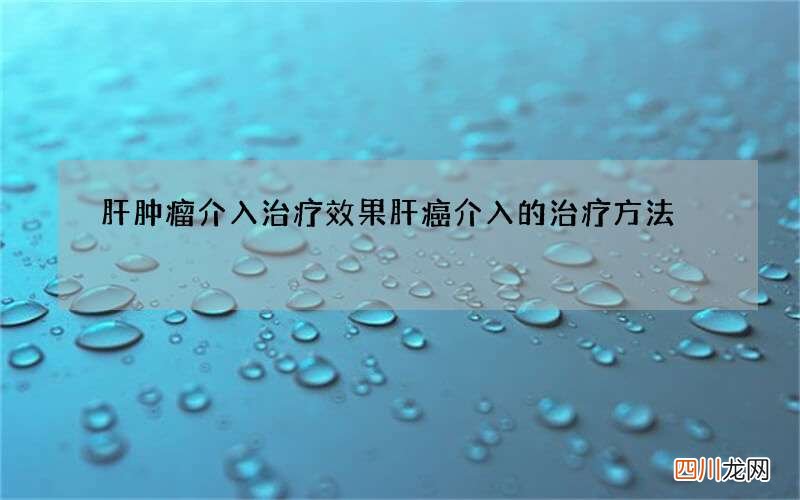 肝肿瘤介入治疗效果 肝癌介入的治疗方法