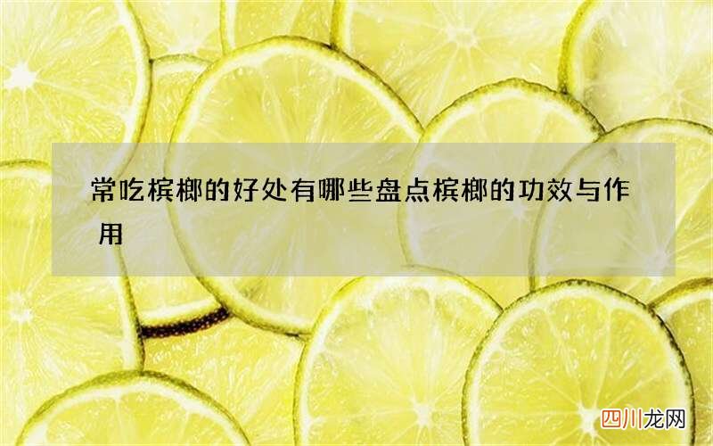 常吃槟榔的好处有哪些 盘点槟榔的功效与作用