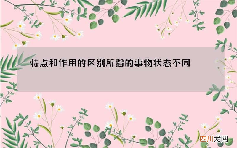 特点和作用的区别 所指的事物状态不同