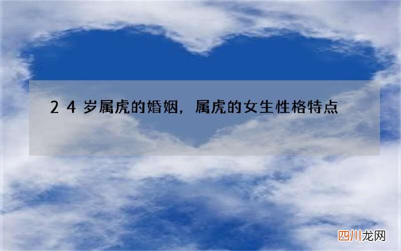 24岁属虎的婚姻，属虎的女生性格特点