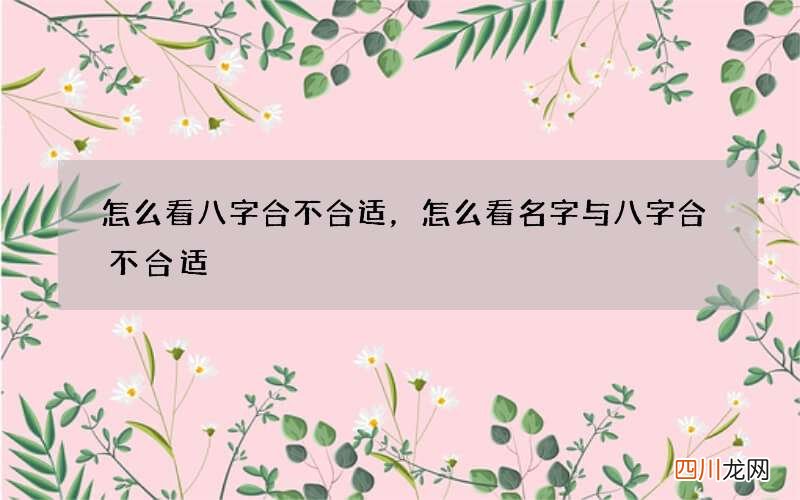 怎么看八字合不合适，怎么看名字与八字合不合适