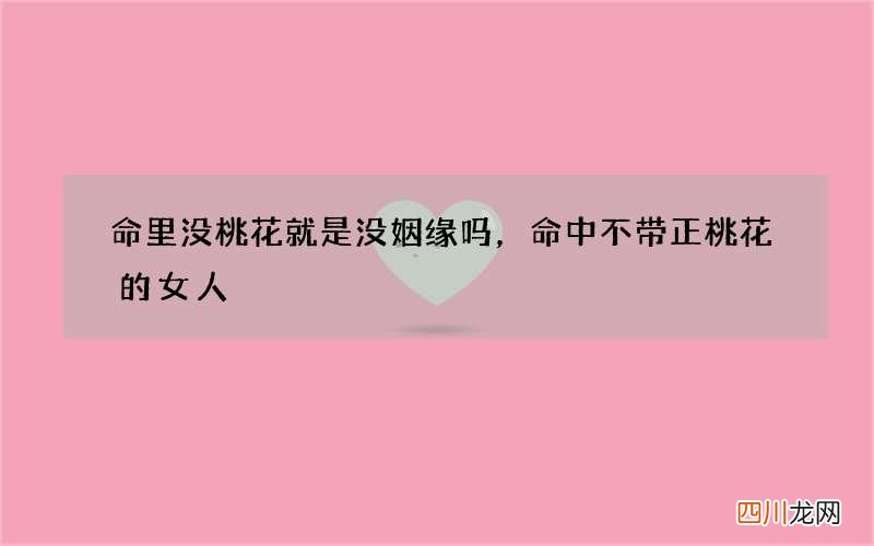 命里没桃花就是没姻缘吗，命中不带正桃花的女人