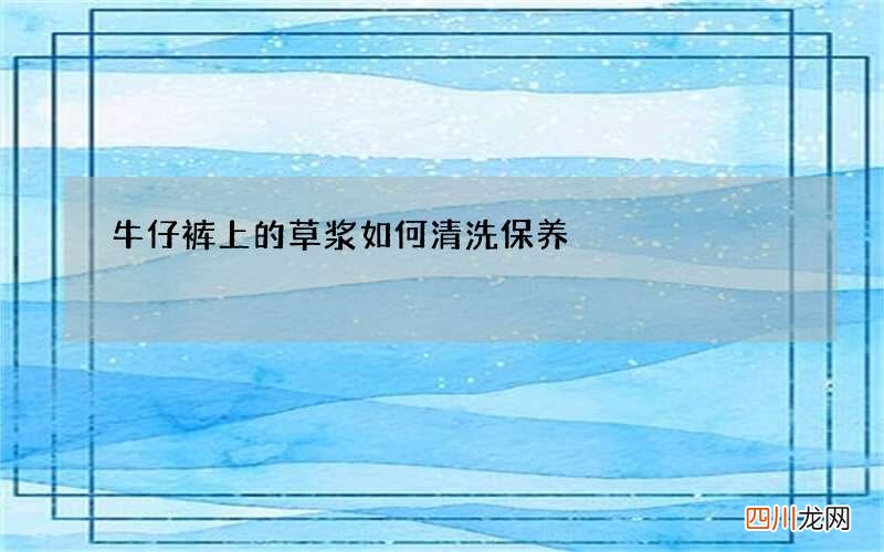牛仔裤上的草浆如何清洗保养