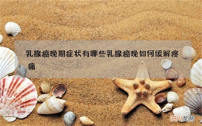 乳腺癌晚期症状有哪些 乳腺癌晚如何缓解疼痛