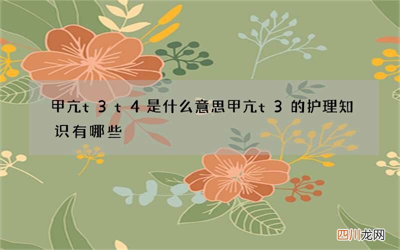 甲亢t3t4是什么意思 甲亢t3的护理知识有哪些