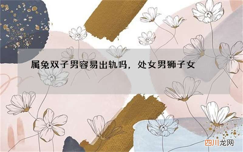 属兔双子男容易出轨吗，处女男狮子女