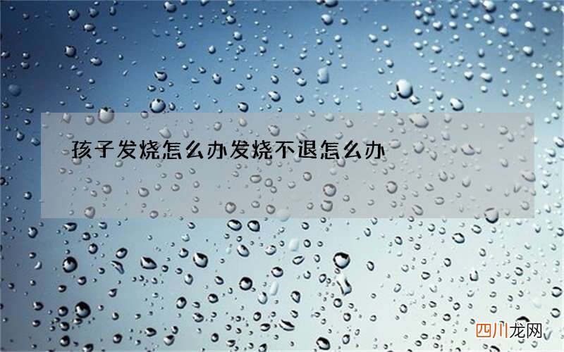 孩子发烧怎么办 发烧不退怎么办