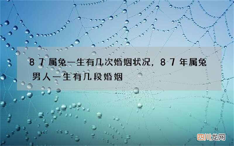 87属兔一生有几次婚姻状况，87年属兔男人一生有几段婚姻