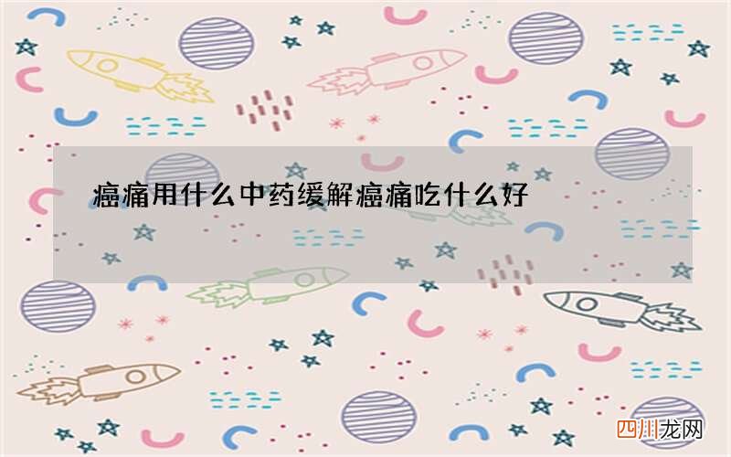 癌痛用什么中药缓解 癌痛吃什么好