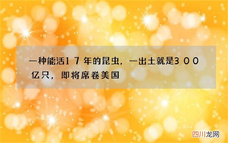 一种能活17年的昆虫，一出土就是300亿只，即将席卷美国