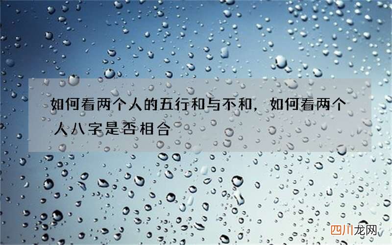 如何看两个人的五行和与不和，如何看两个人八字是否相合
