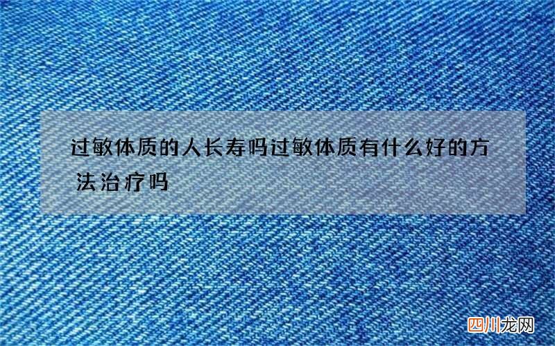过敏体质的人长寿吗 过敏体质有什么好的方法治疗吗