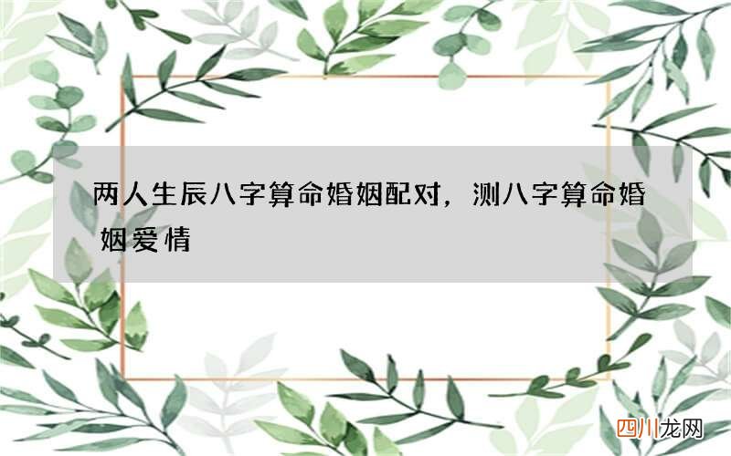 两人生辰八字算命婚姻配对，测八字算命婚姻爱情