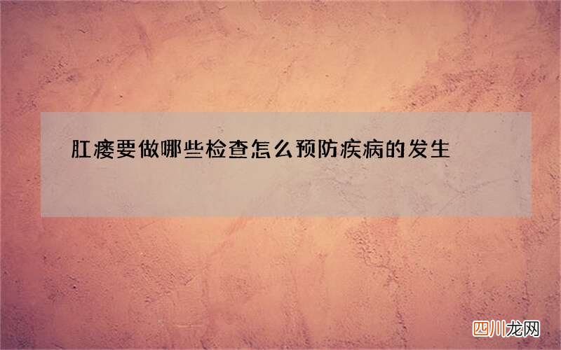 肛瘘要做哪些检查 怎么预防疾病的发生