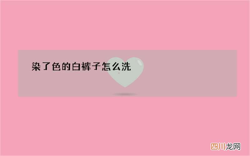 染了色的白裤子怎么洗