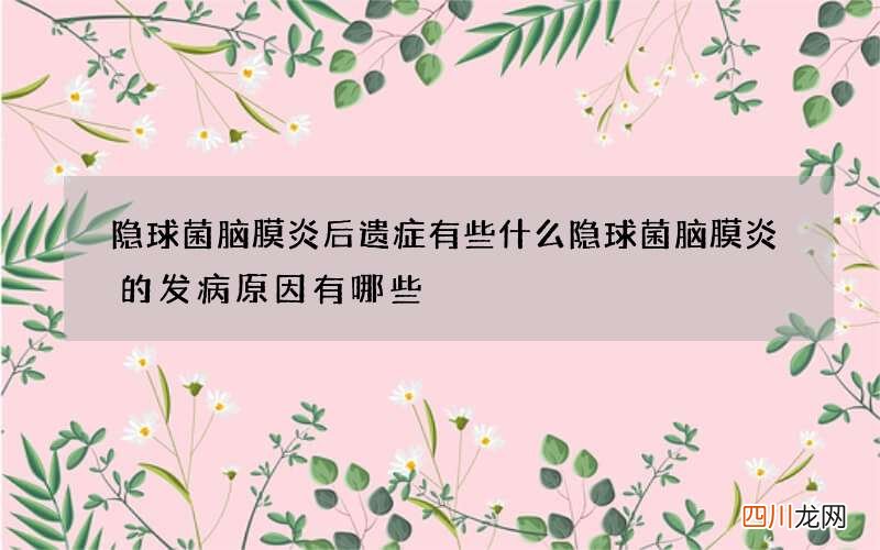 隐球菌脑膜炎后遗症有些什么 隐球菌脑膜炎的发病原因有哪些