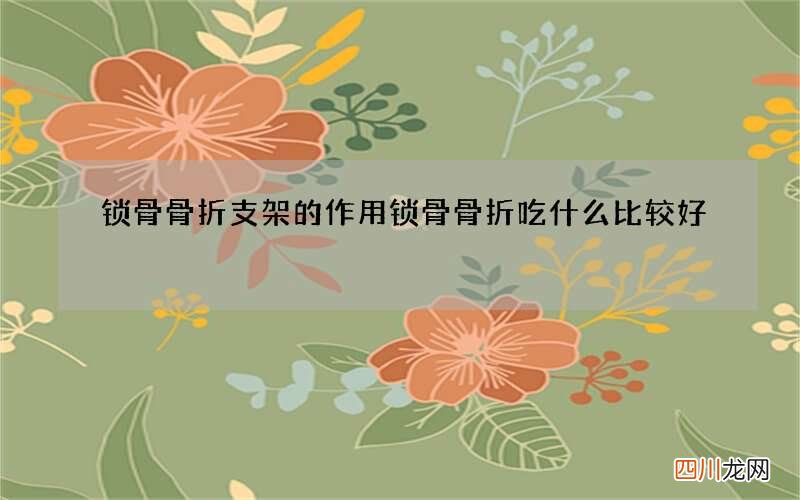 锁骨骨折支架的作用 锁骨骨折吃什么比较好