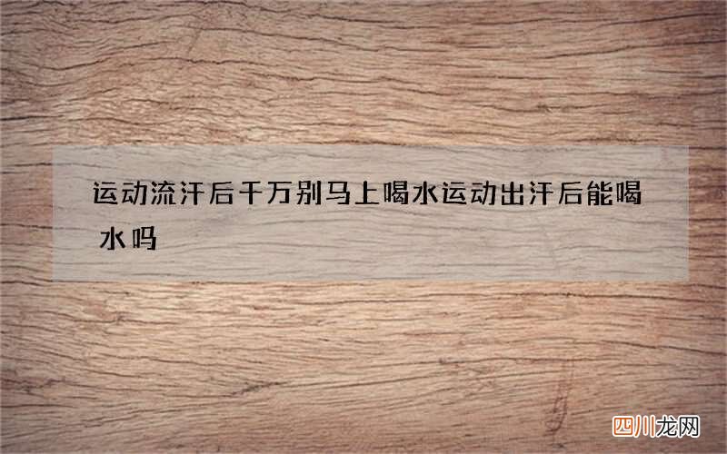 运动流汗后千万别马上喝水 运动出汗后能喝水吗