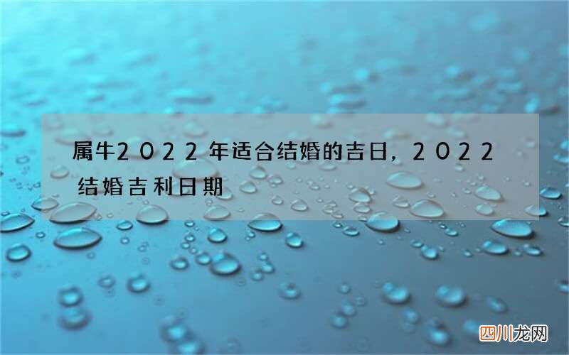 属牛2022年适合结婚的吉日，2022 结婚吉利日期