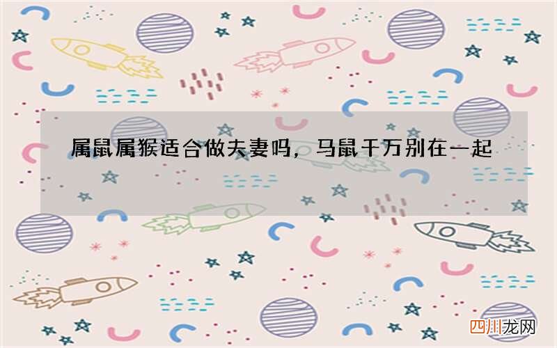 属鼠属猴适合做夫妻吗，马鼠千万别在一起