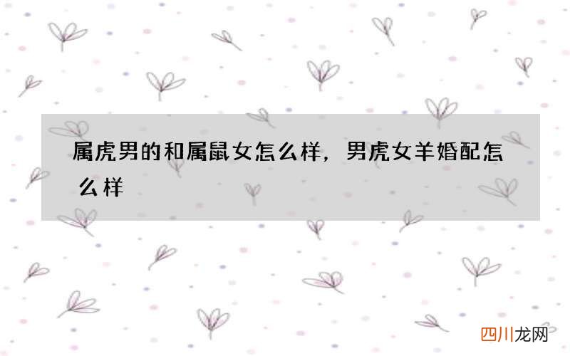 属虎男的和属鼠女怎么样，男虎女羊婚配怎么样