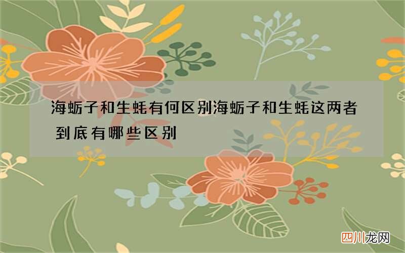 海蛎子和生蚝有何区别 海蛎子和生蚝这两者到底有哪些区别?