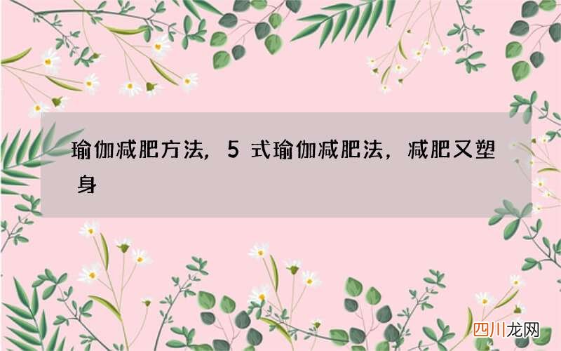 瑜伽减肥方法,5式瑜伽减肥法，减肥又塑身