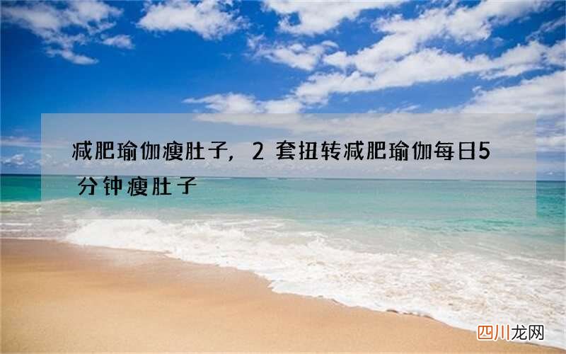 减肥瑜伽瘦肚子,2套扭转减肥瑜伽每日5分钟瘦肚子