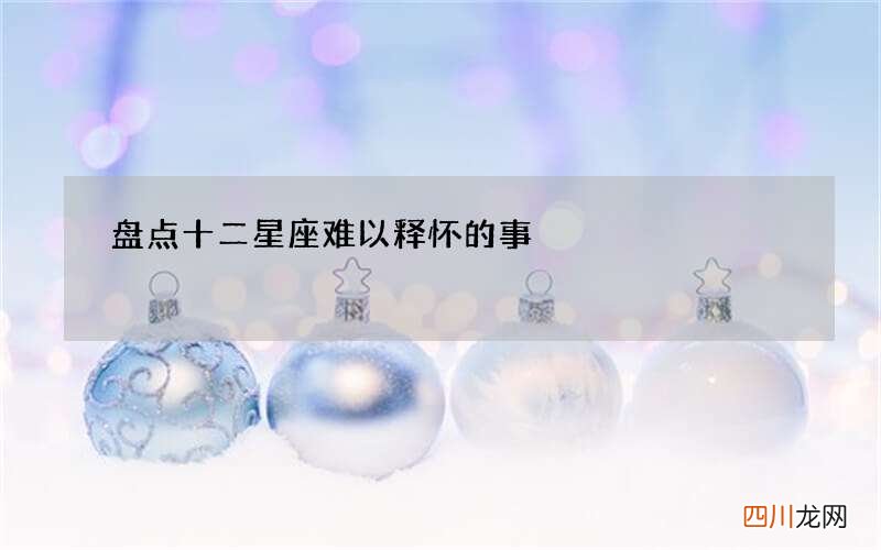 盘点十二星座难以释怀的事