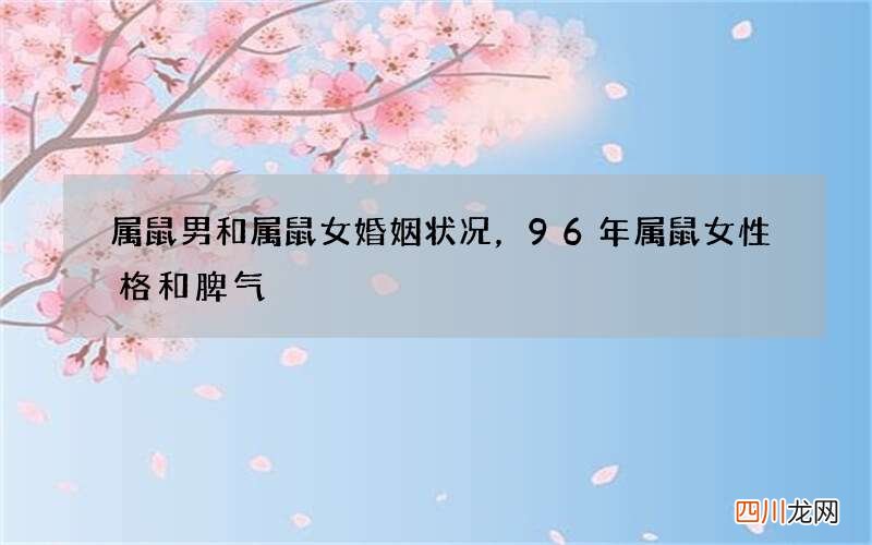属鼠男和属鼠女婚姻状况，96年属鼠女性格和脾气