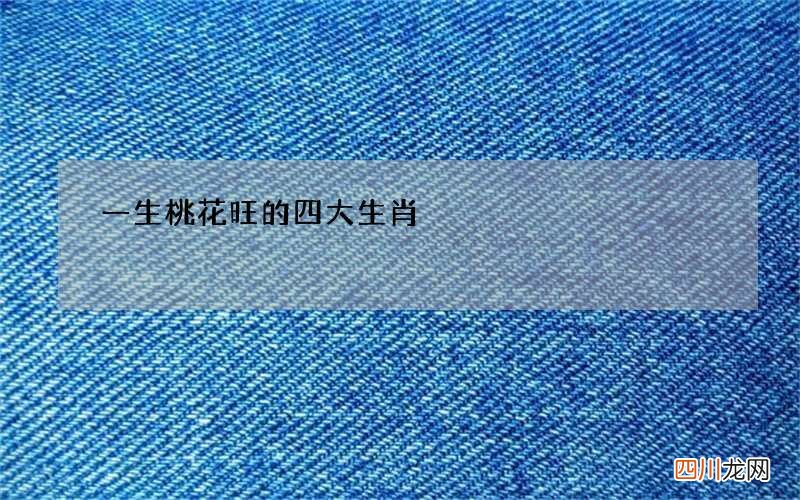 一生桃花旺的四大生肖