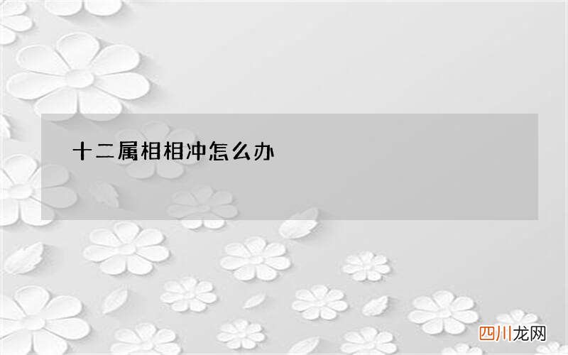 十二属相相冲怎么办