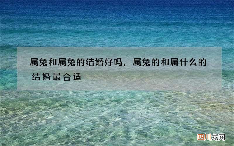 属兔和属兔的结婚好吗，属兔的和属什么的结婚最合适