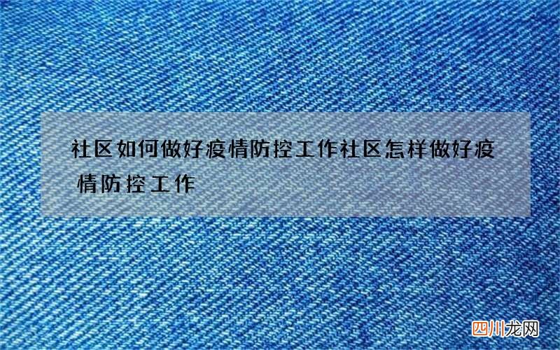 社区如何做好疫情防控工作 社区怎样做好疫情防控工作