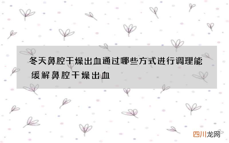 冬天鼻腔干燥出血 通过哪些方式进行调理能缓解鼻腔干燥出血