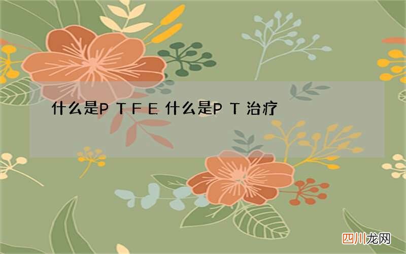 什么是PTFE 什么是PT治疗