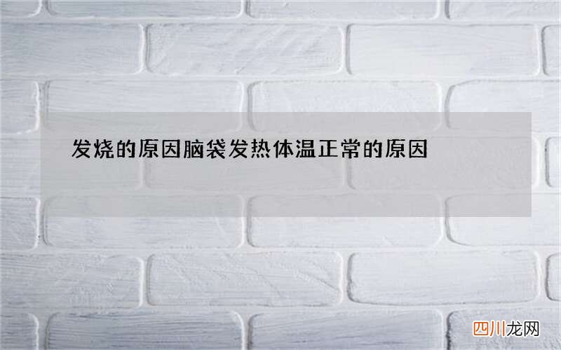 发烧的原因 脑袋发热体温正常的原因