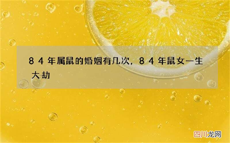 84年属鼠的婚姻有几次，84年鼠女一生大劫