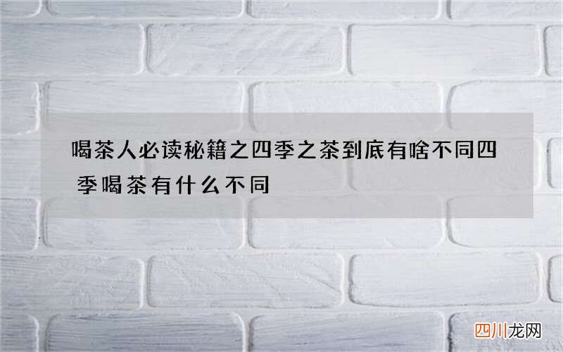 喝茶人必读秘籍之四季之茶到底有啥不同 四季喝茶有什么不同