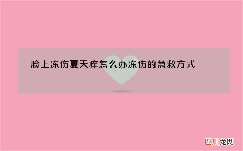 脸上冻伤夏天痒怎么办 冻伤的急救方式