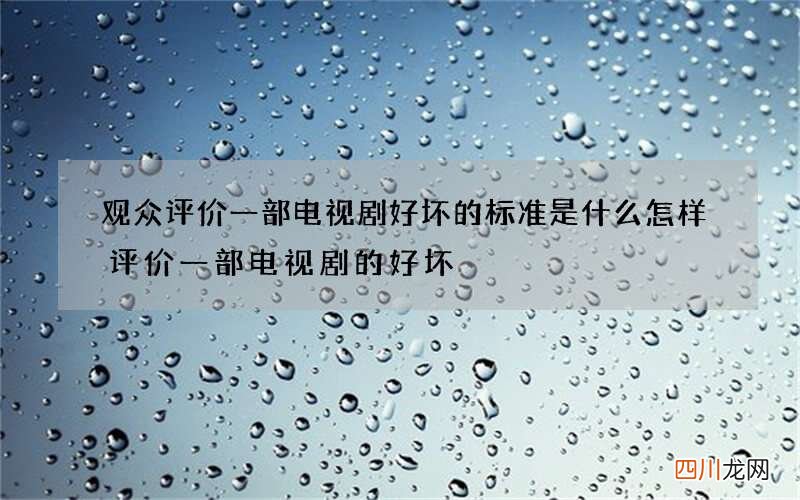 观众评价一部电视剧好坏的标准是什么 怎样评价一部电视剧的好坏