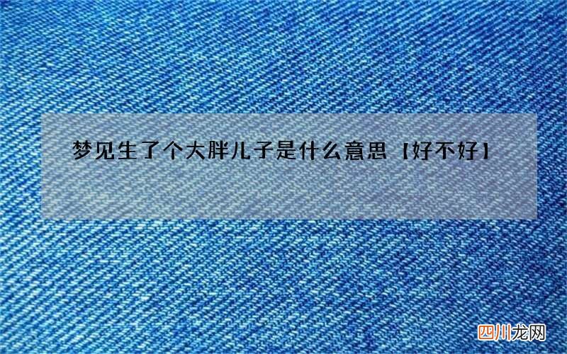 梦见生了个大胖儿子是什么意思