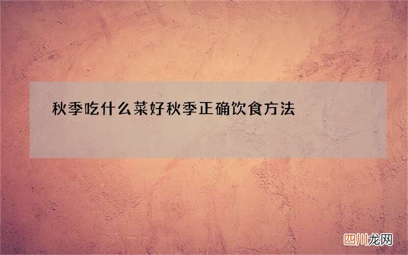 秋季吃什么菜好 秋季正确饮食方法