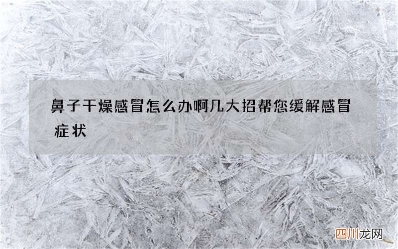 鼻子干燥感冒怎么办啊 几大招帮您缓解感冒症状