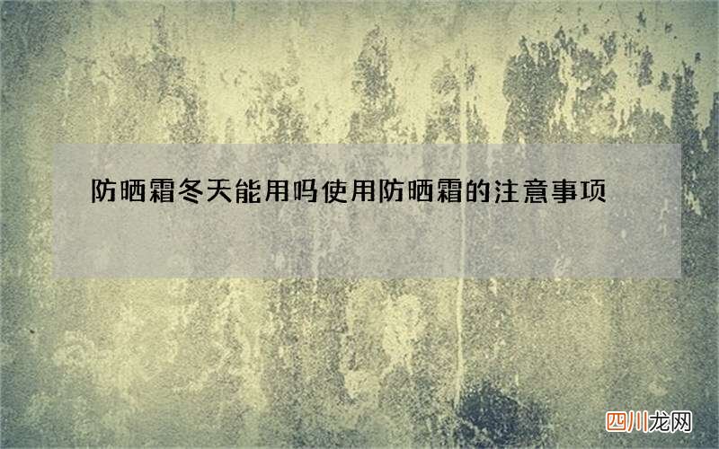 防晒霜冬天能用吗 使用防晒霜的注意事项