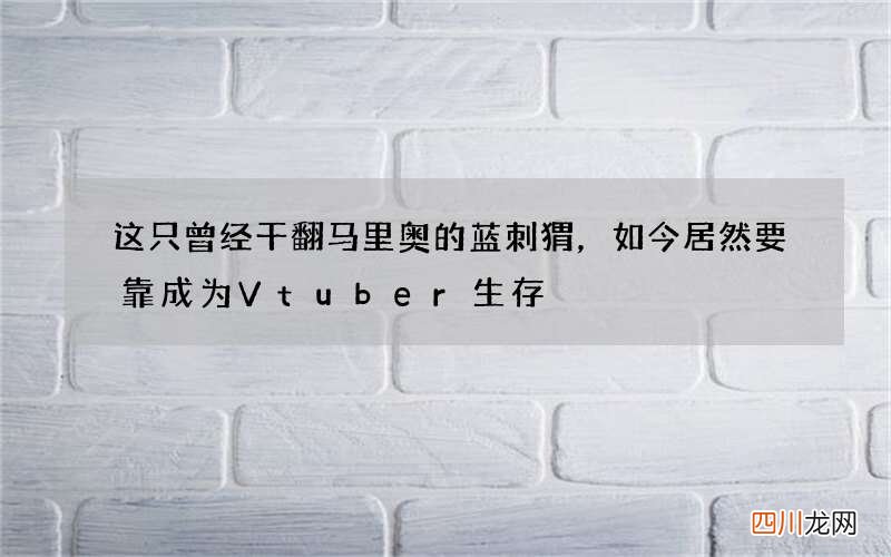 这只曾经干翻马里奥的蓝刺猬，如今居然要靠成为Vtuber生存
